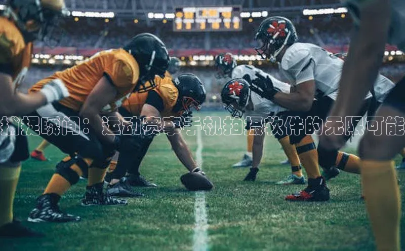 捕捉瞬间：运动赛事手机拍摄软件的无限可能