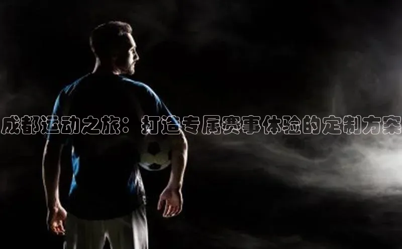 成都运动之旅：打造专属赛事体验的定制方案